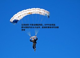 亿兆体育-只管去踢趁现在，OPPO全球品牌大使亚马尔火力全开，欧洲杯赛场书写青春传奇