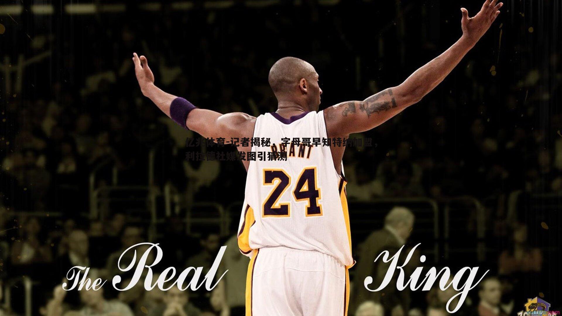 记者揭秘,字母哥早知特纳加盟,利拉德社媒发图引猜测