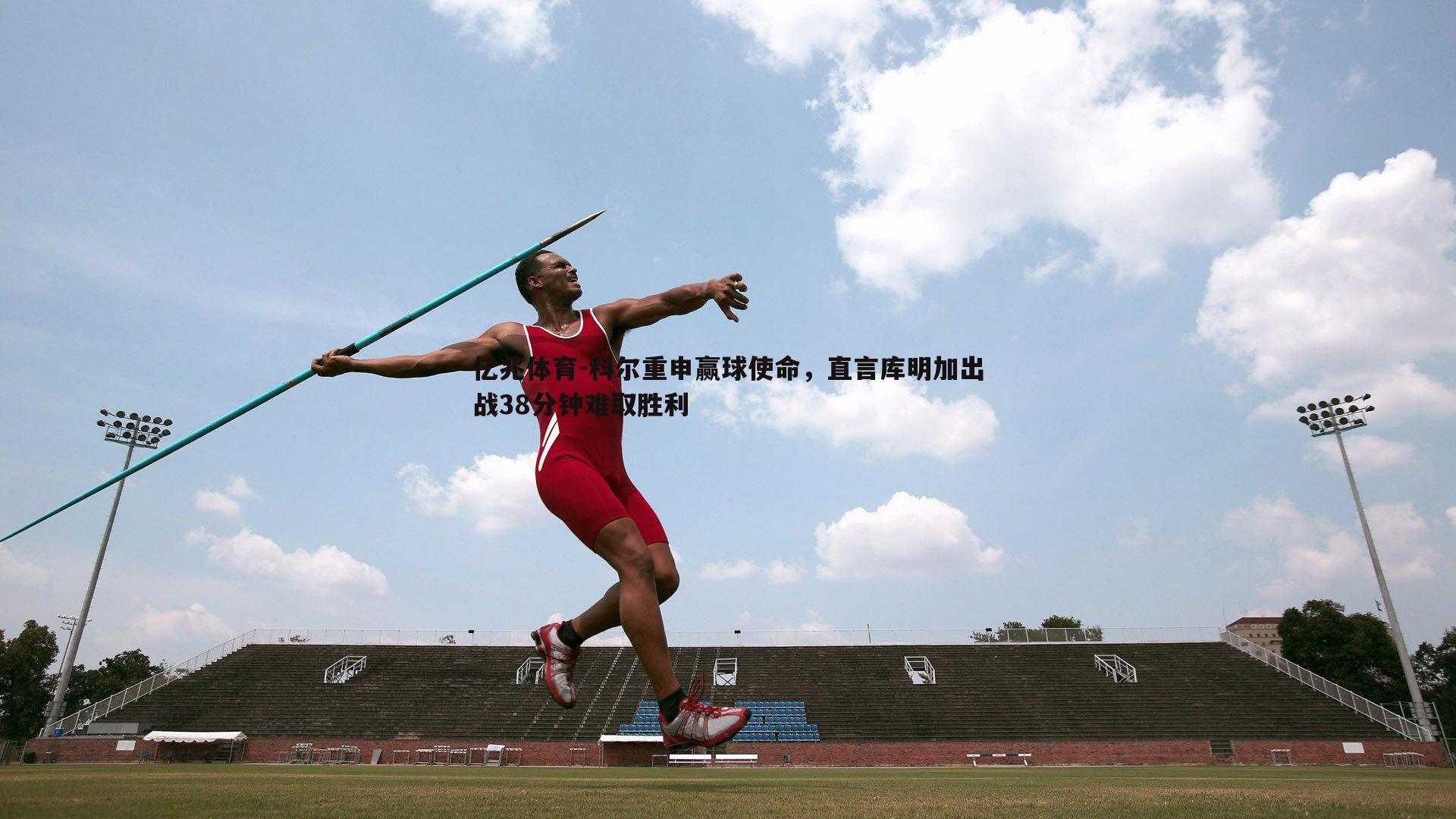 科尔重申赢球使命,直言库明加出战38分钟难取胜利