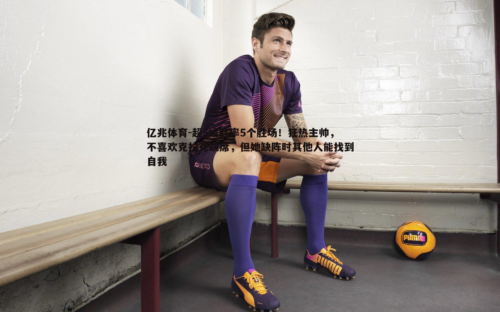 超5成胜率5个胜场!狂热主帅,不喜欢克拉克缺席,但她缺阵时其他人能找到自我