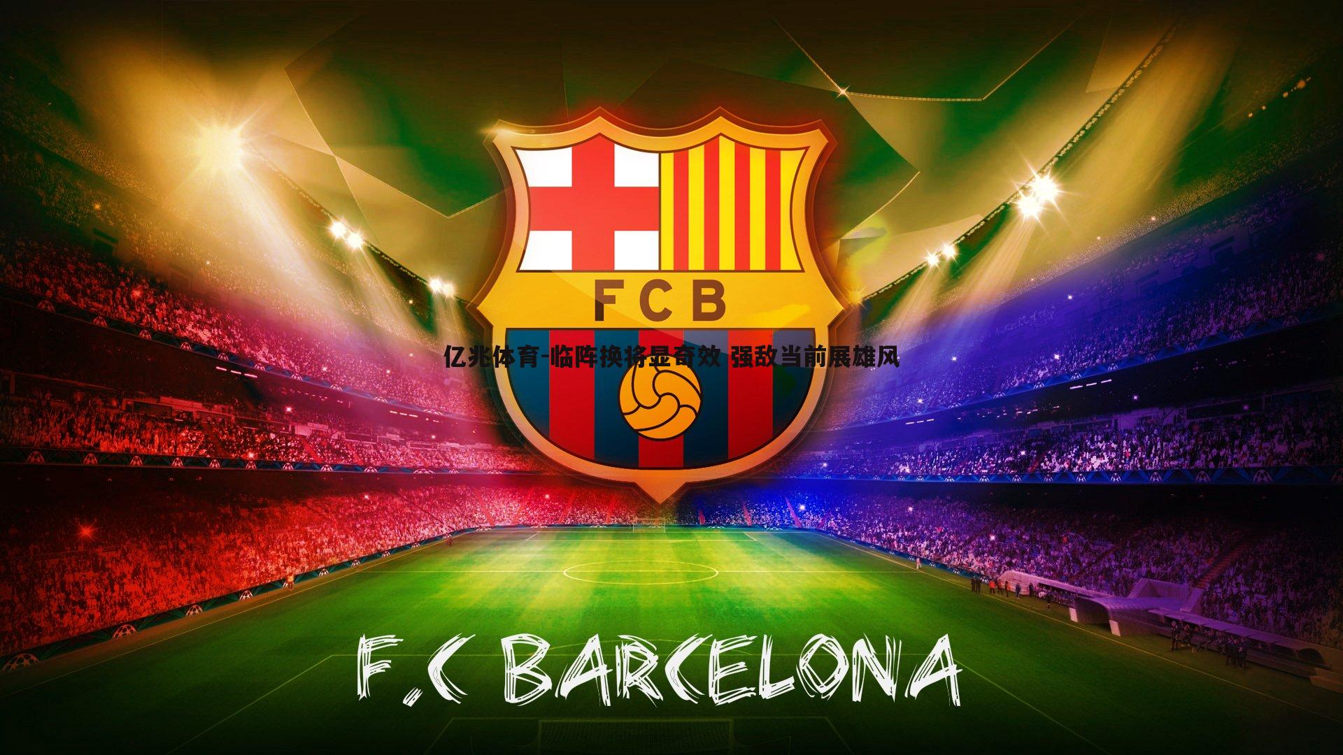 临阵换将显奇效 强敌当前展雄风